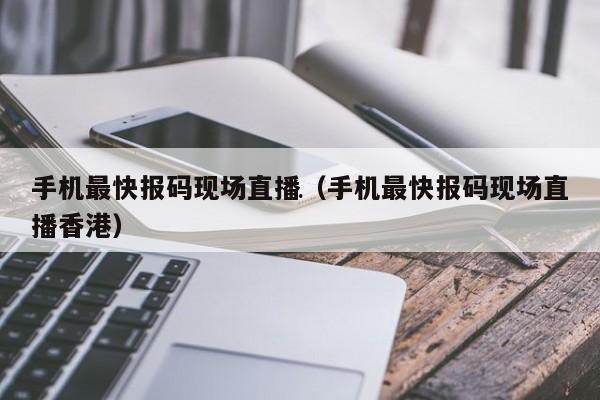香港本港台最快开奖结果现场(本港台同步现场在播)