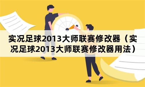 实况足球2013大师联赛修改器(实况足球2013大师联赛修改器,详细操作指南)